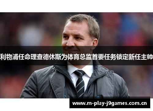 利物浦任命理查德休斯为体育总监首要任务锁定新任主帅 利物浦任命理查德休斯为体育总监首要任务锁定新任主帅