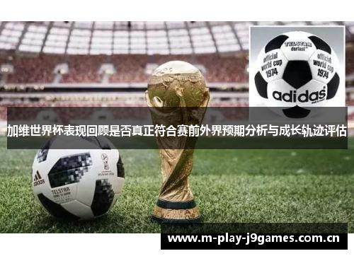 加维世界杯表现回顾是否真正符合赛前外界预期分析与成长轨迹评估 加维世界杯表现回顾是否真正符合赛前外界预期分析与成长轨迹评估