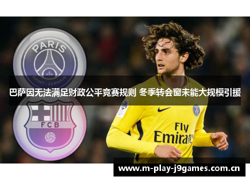 巴萨因无法满足财政公平竞赛规则 冬季转会窗未能大规模引援 巴萨因无法满足财政公平竞赛规则 冬季转会窗未能大规模引援