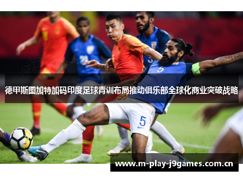 德甲斯图加特加码印度足球青训布局推动俱乐部全球化商业突破战略 德甲斯图加特加码印度足球青训布局推动俱乐部全球化商业突破战略