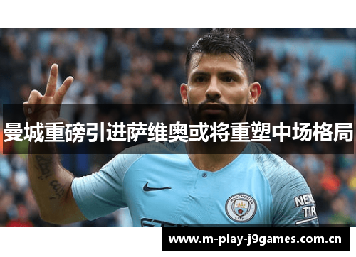 曼城重磅引进萨维奥或将重塑中场格局 曼城重磅引进萨维奥或将重塑中场格局