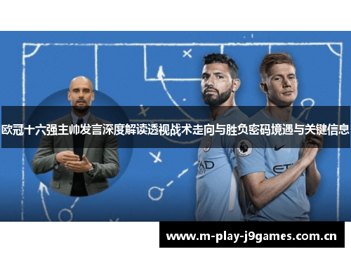 欧冠十六强主帅发言深度解读透视战术走向与胜负密码境遇与关键信息 欧冠十六强主帅发言深度解读透视战术走向与胜负密码境遇与关键信息
